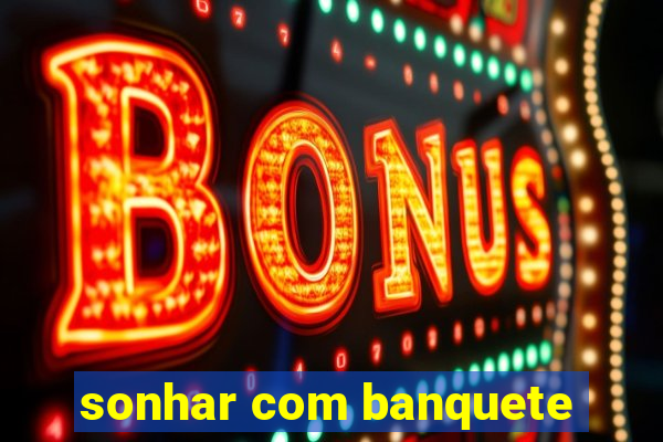 sonhar com banquete